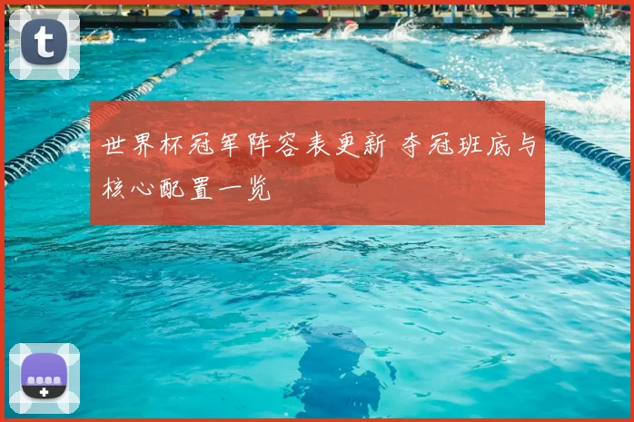 世界杯冠军阵容表更新 夺冠班底与核心配置一览