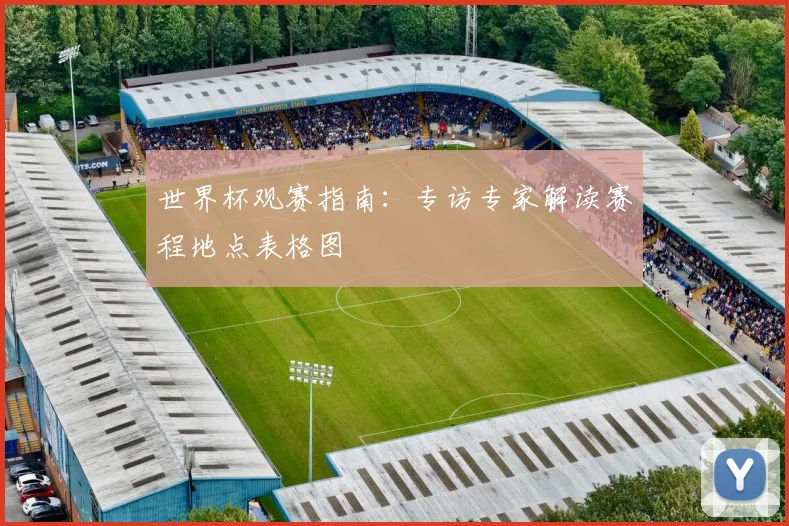 世界杯观赛指南:专访专家解读赛程地点表格图