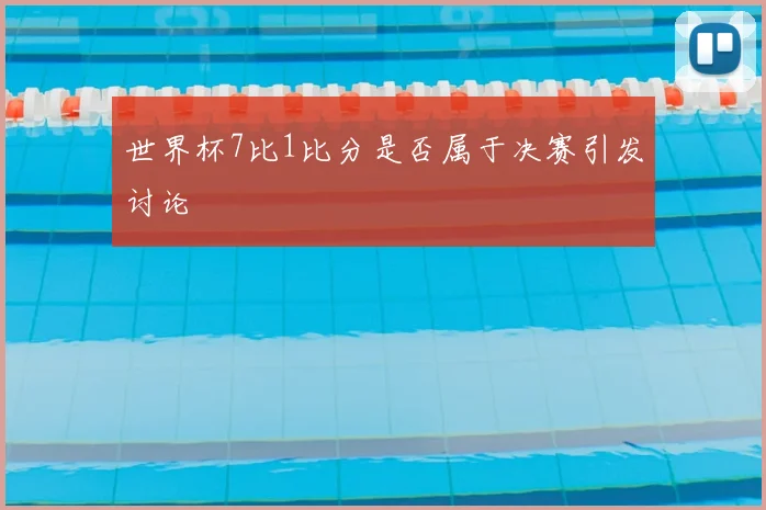 世界杯7比1比分是否属于决赛引发讨论