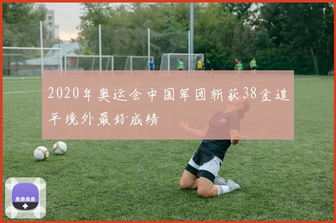 2020年奥运会中国军团斩获38金追平境外最好成绩