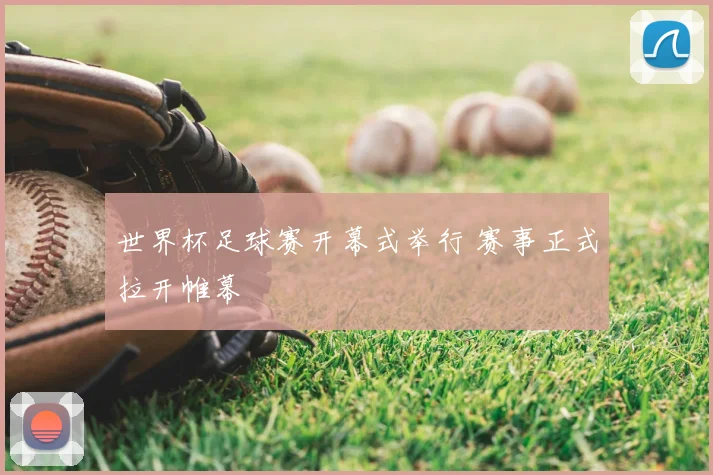 世界杯足球赛开幕式举行 赛事正式拉开帷幕
