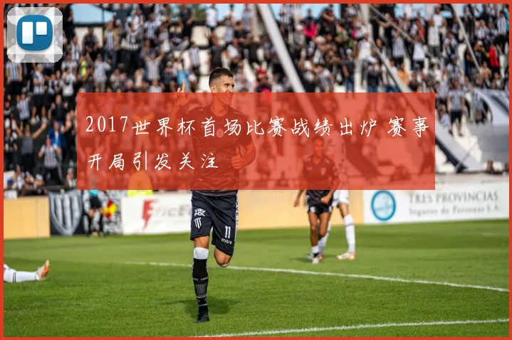 2017世界杯首场比赛战绩出炉 赛事开局引发关注