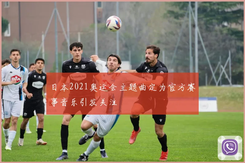 日本2021奥运会主题曲定为官方赛事音乐引发关注