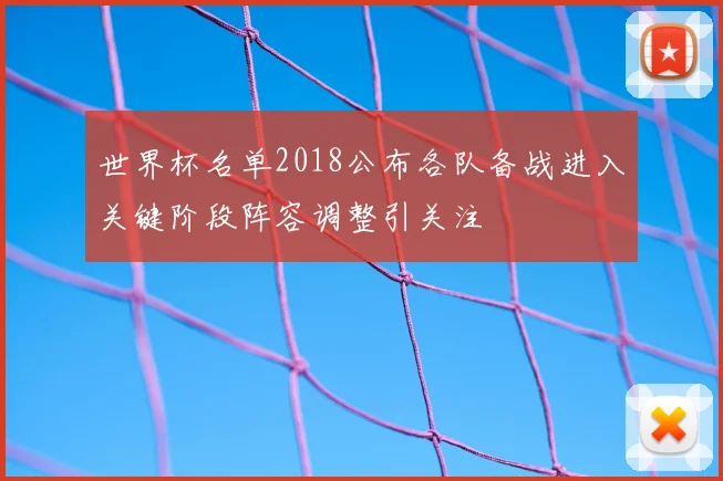 世界杯名单2018公布各队备战进入关键阶段阵容调整引关注