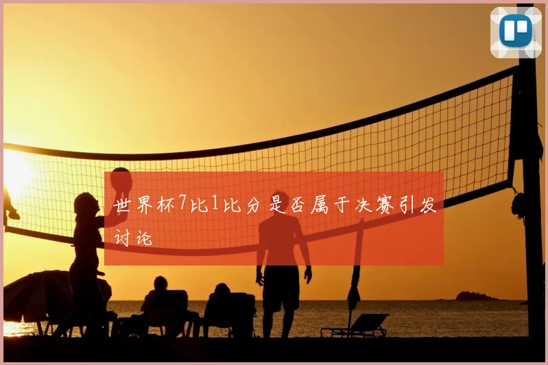 世界杯7比1比分是否属于决赛引发讨论