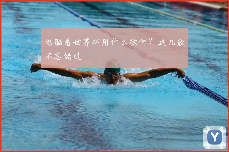 电脑看世界杯用什么软件？这几款不容错过