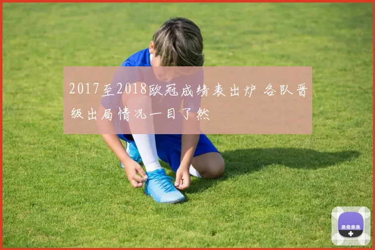 2017至2018欧冠成绩表出炉 各队晋级出局情况一目了然