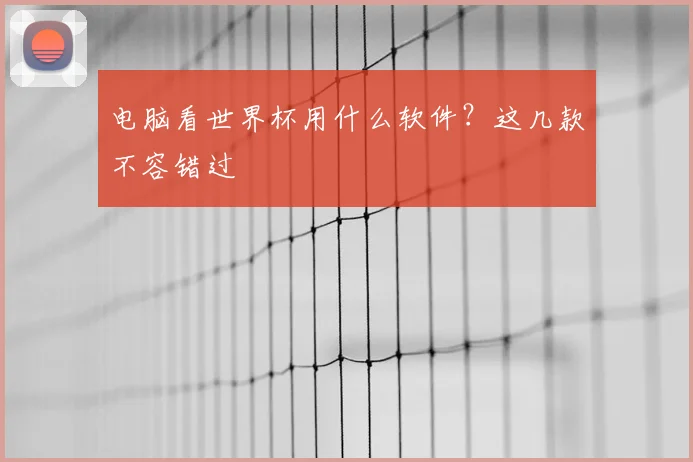 电脑看世界杯用什么软件？这几款不容错过