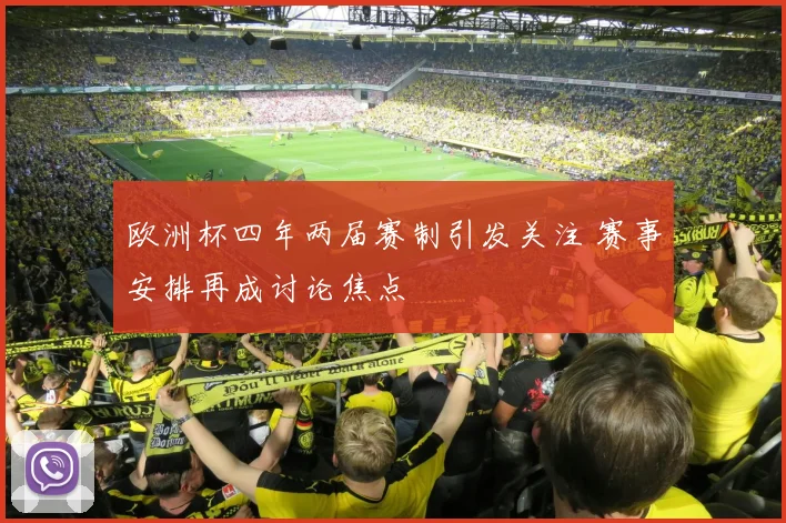 欧洲杯四年两届赛制引发关注 赛事安排再成讨论焦点