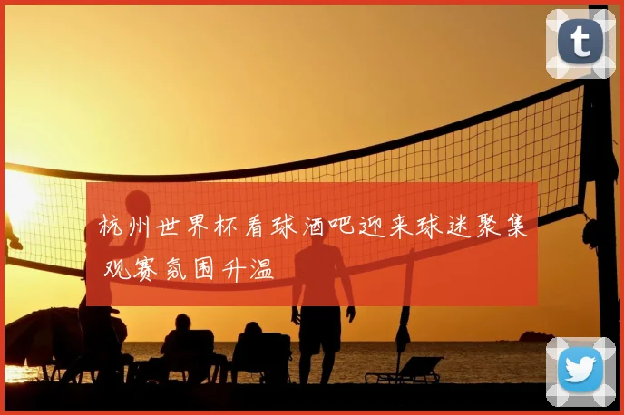 杭州世界杯看球酒吧迎来球迷聚集 观赛氛围升温
