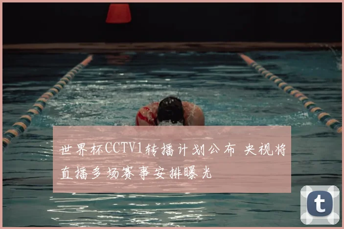 世界杯CCTV1转播计划公布 央视将直播多场赛事安排曝光