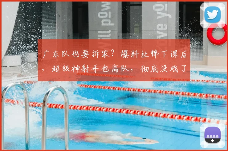 广东队也要拆家？爆料杜锋下课后，超级神射手也离队，彻底没戏了