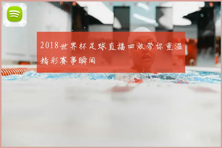 2018世界杯足球直播回放带你重温精彩赛事瞬间