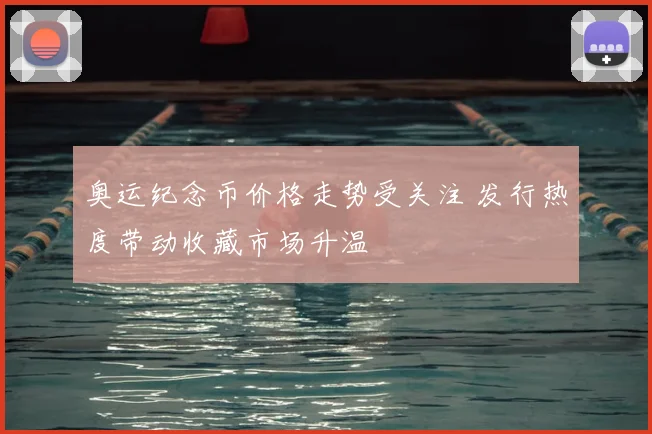 奥运纪念币价格走势受关注 发行热度带动收藏市场升温