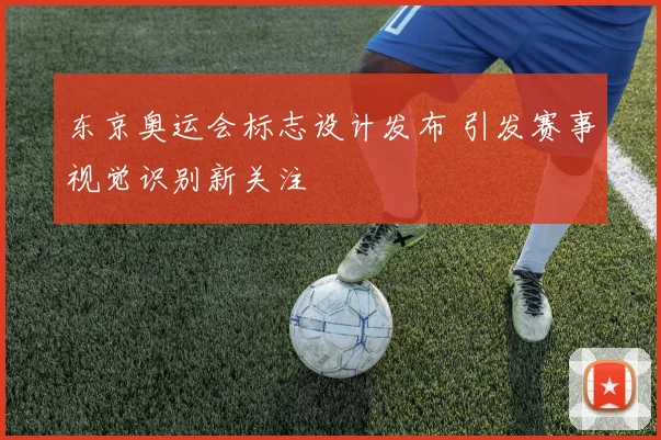 东京奥运会标志设计发布 引发赛事视觉识别新关注
