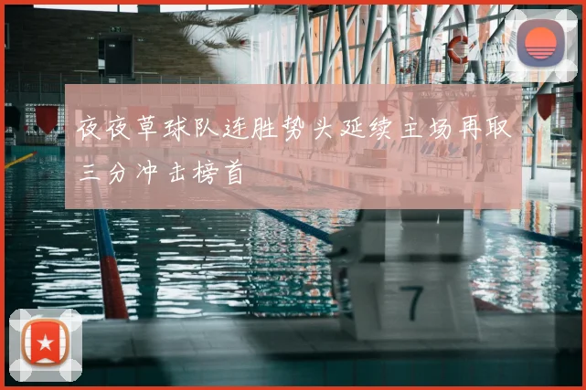夜夜草球队连胜势头延续主场再取三分冲击榜首
