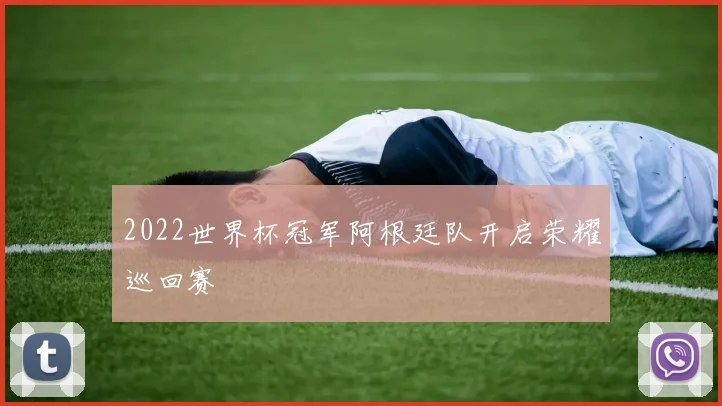 2022世界杯冠军阿根廷队开启荣耀巡回赛