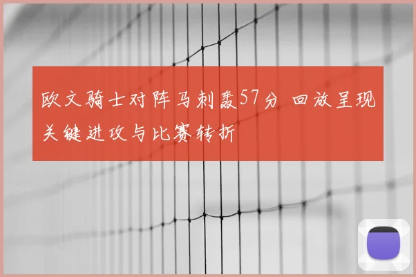 欧文骑士对阵马刺轰57分 回放呈现关键进攻与比赛转折