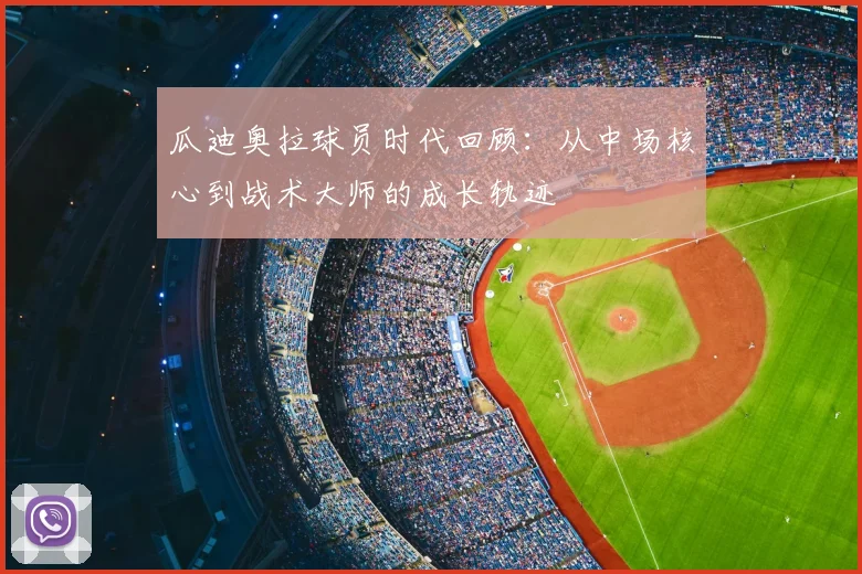 瓜迪奥拉球员时代回顾:从中场核心到战术大师的成长轨迹
