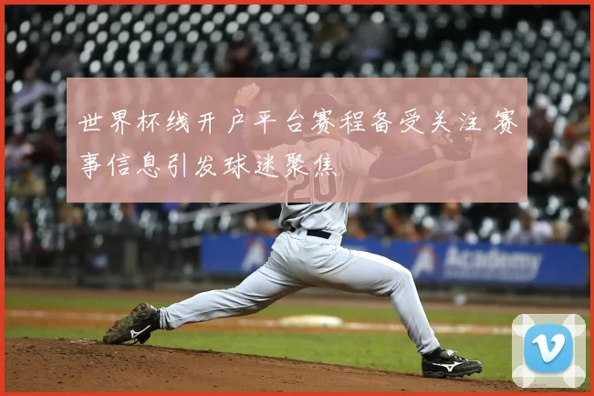 世界杯线开户平台赛程备受关注 赛事信息引发球迷聚焦