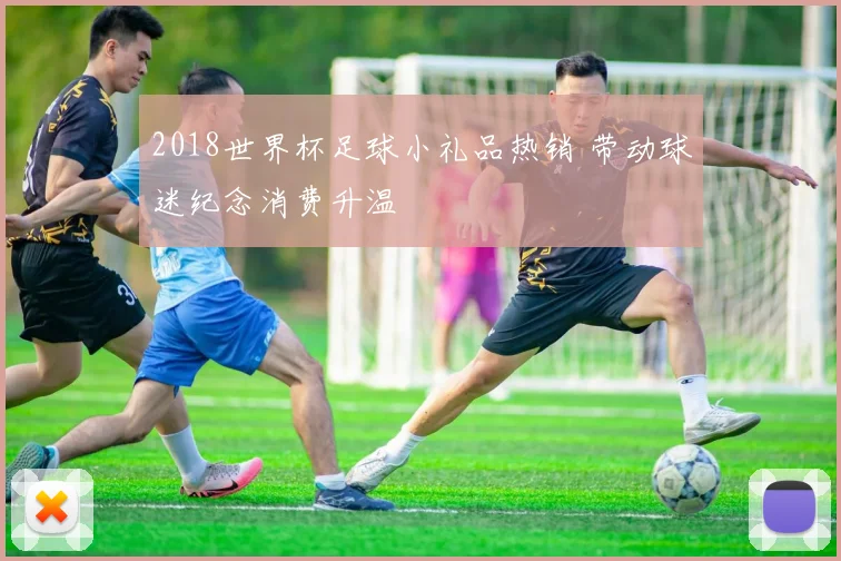 2018世界杯足球小礼品热销 带动球迷纪念消费升温