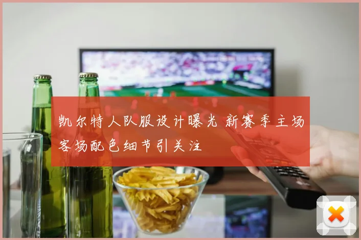 凯尔特人队服设计曝光 新赛季主场客场配色细节引关注