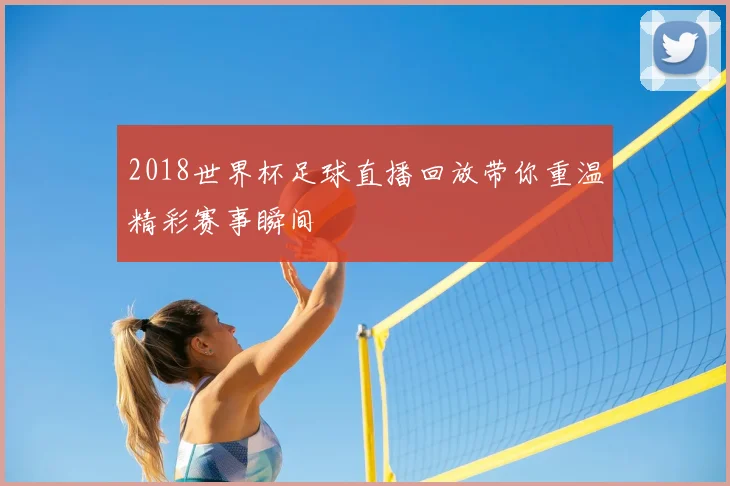 2018世界杯足球直播回放带你重温精彩赛事瞬间