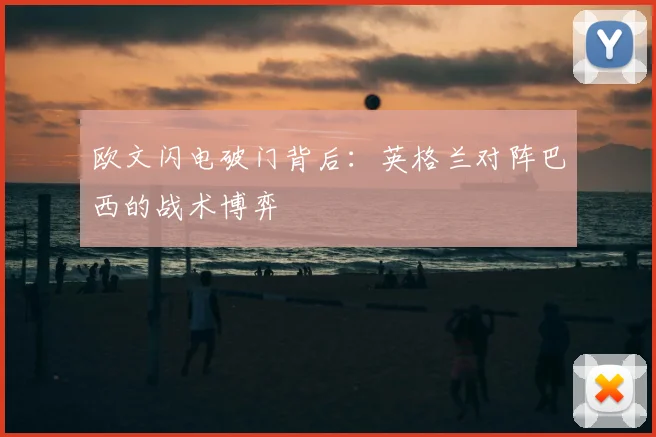 欧文闪电破门背后:英格兰对阵巴西的战术博弈