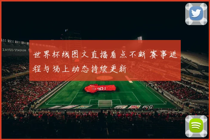 世界杯线图文直播看点不断 赛事进程与场上动态持续更新