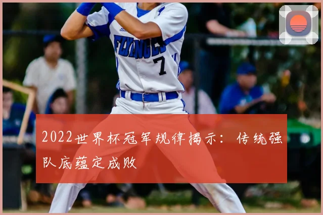 2022世界杯冠军规律揭示:传统强队底蕴定成败