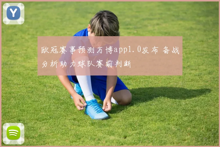 欧冠赛事预测万博app1.0发布 备战分析助力球队赛前判断