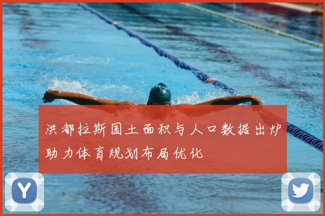 洪都拉斯国土面积与人口数据出炉助力体育规划布局优化