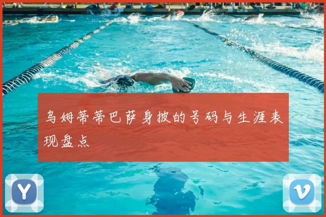 乌姆蒂蒂巴萨身披的号码与生涯表现盘点