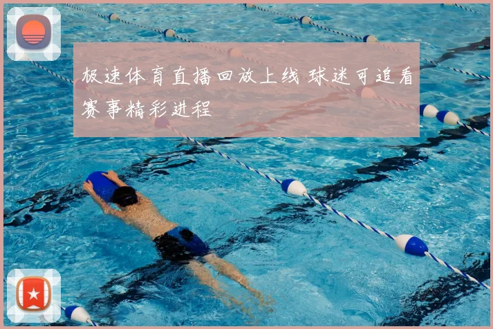 极速体育直播回放上线 球迷可追看赛事精彩进程