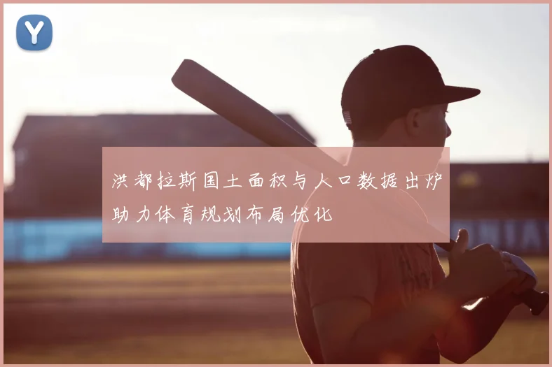 洪都拉斯国土面积与人口数据出炉助力体育规划布局优化