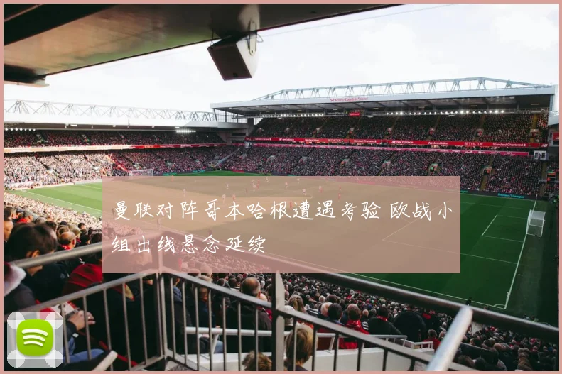 曼联对阵哥本哈根遭遇考验 欧战小组出线悬念延续