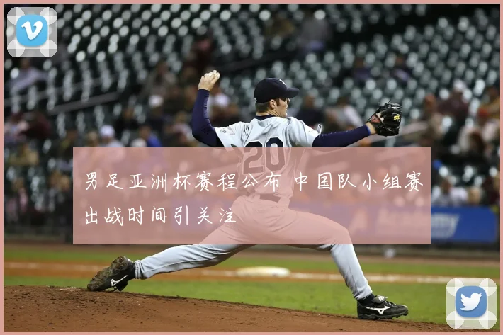 男足亚洲杯赛程公布 中国队小组赛出战时间引关注