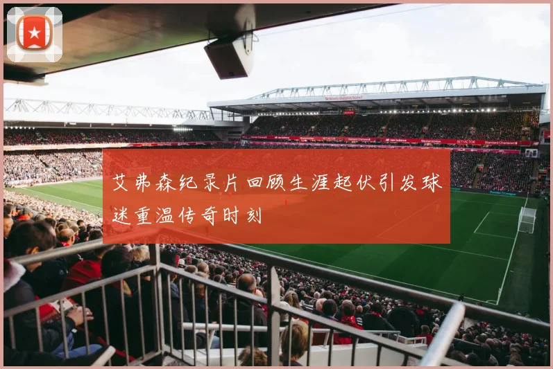 艾弗森纪录片回顾生涯起伏引发球迷重温传奇时刻