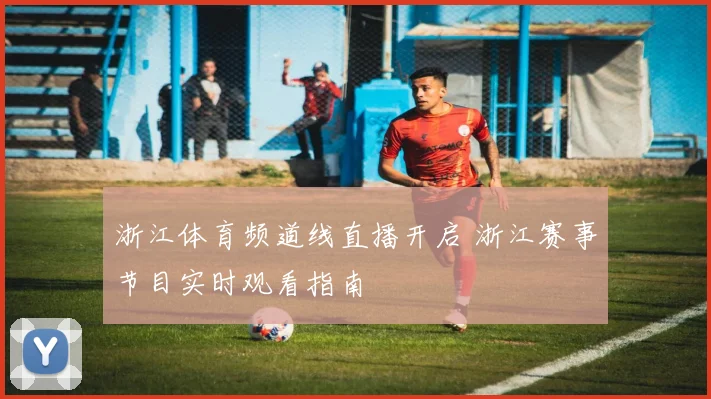 浙江体育频道线直播开启 浙江赛事节目实时观看指南