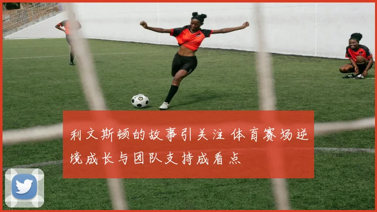 利文斯顿的故事引关注 体育赛场逆境成长与团队支持成看点