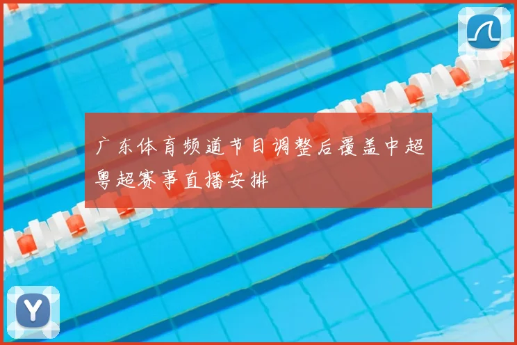 广东体育频道节目调整后覆盖中超粤超赛事直播安排