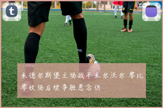 米德尔斯堡主场战平米尔沃尔 零比零收场后续争胜悬念仍