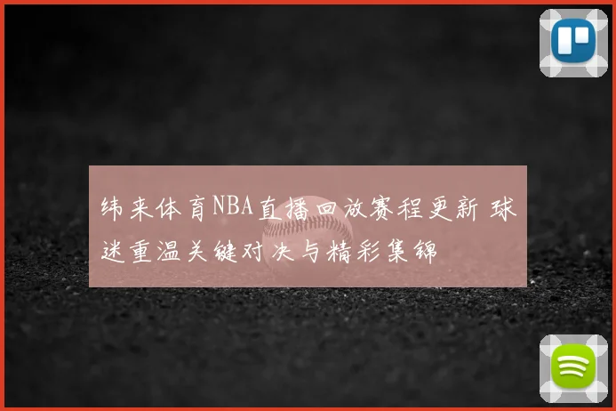 纬来体育NBA直播回放赛程更新 球迷重温关键对决与精彩集锦