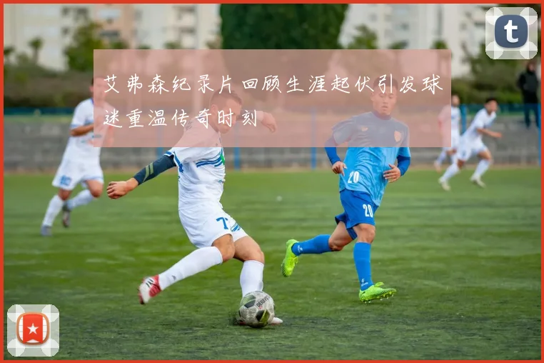艾弗森纪录片回顾生涯起伏引发球迷重温传奇时刻