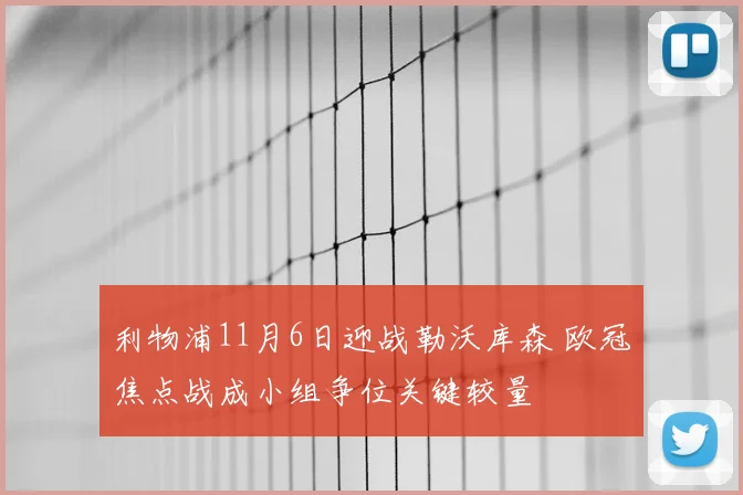 利物浦11月6日迎战勒沃库森 欧冠焦点战成小组争位关键较量