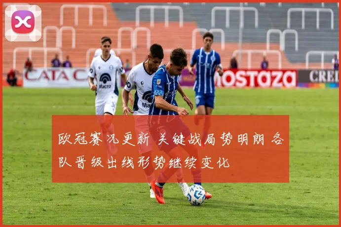 欧冠赛况更新 关键战局势明朗 各队晋级出线形势继续变化