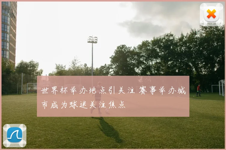 世界杯举办地点引关注 赛事举办城市成为球迷关注焦点