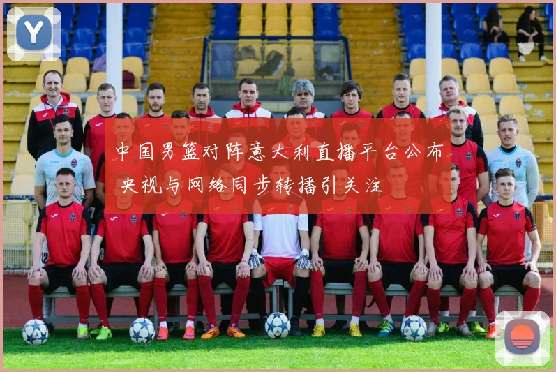 中国男篮对阵意大利直播平台公布 央视与网络同步转播引关注