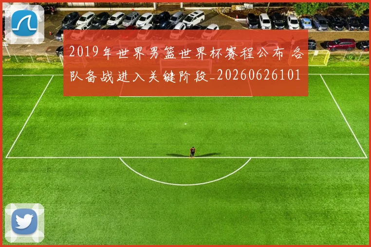 2019年世界男篮世界杯赛程公布 各队备战进入关键阶段_20260626101003