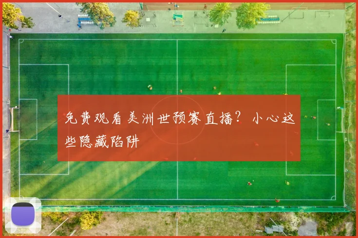 免费观看美洲世预赛直播？小心这些隐藏陷阱